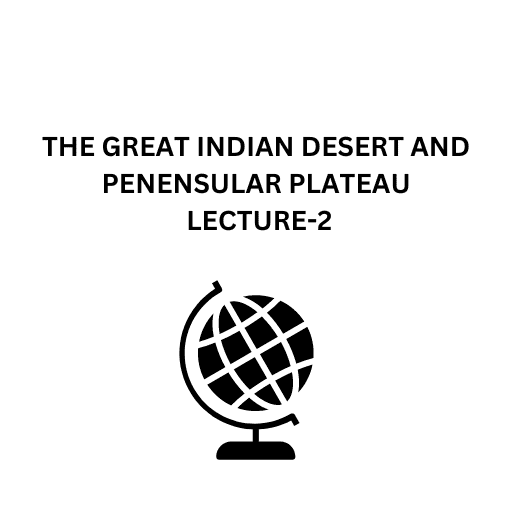 THE GREAT INDIAN DESERT AND PENENSULAR PLATEAU LECTURE-2